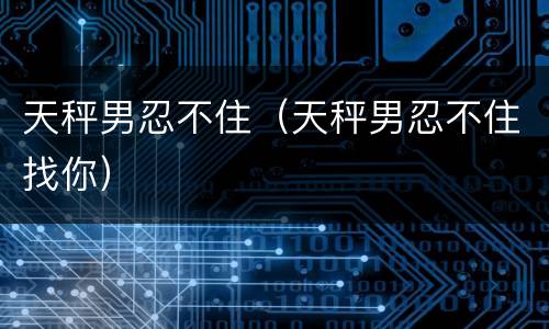 天秤男忍不住（天秤男忍不住找你）