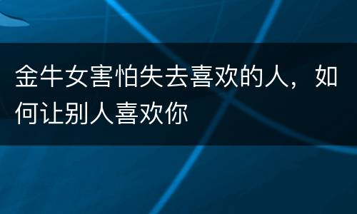 金牛女害怕失去喜欢的人，如何让别人喜欢你