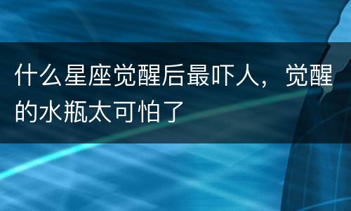 什么星座觉醒后最吓人，觉醒的水瓶太可怕了