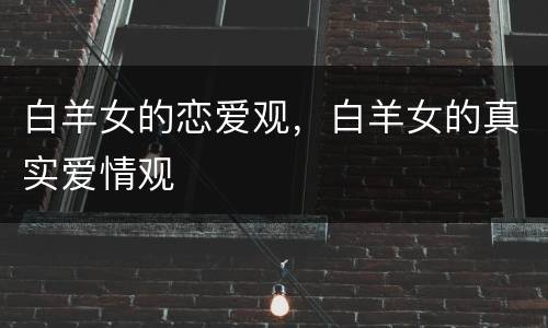 白羊女的恋爱观，白羊女的真实爱情观