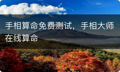 手相算命免费测试，手相大师在线算命