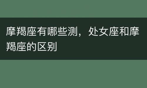 摩羯座有哪些测，处女座和摩羯座的区别