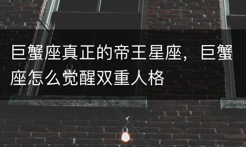 巨蟹座真正的帝王星座，巨蟹座怎么觉醒双重人格