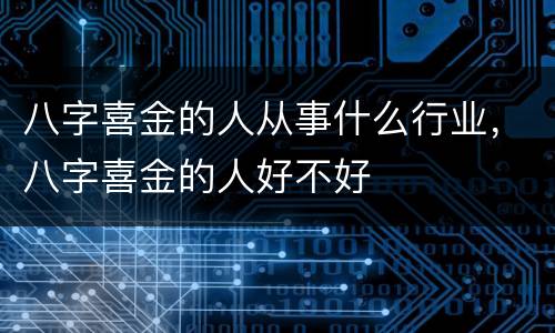 八字喜金的人从事什么行业，八字喜金的人好不好