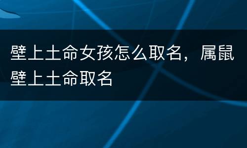 壁上土命女孩怎么取名，属鼠壁上土命取名