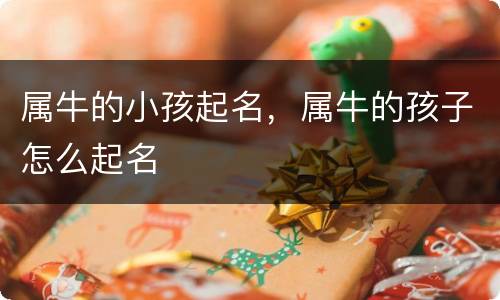 属牛的小孩起名，属牛的孩子怎么起名