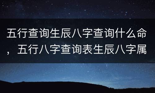 五行查询生辰八字查询什么命，五行八字查询表生辰八字属性