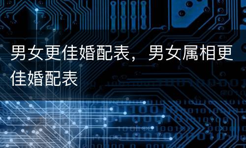 男女更佳婚配表，男女属相更佳婚配表