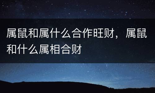 属鼠和属什么合作旺财，属鼠和什么属相合财
