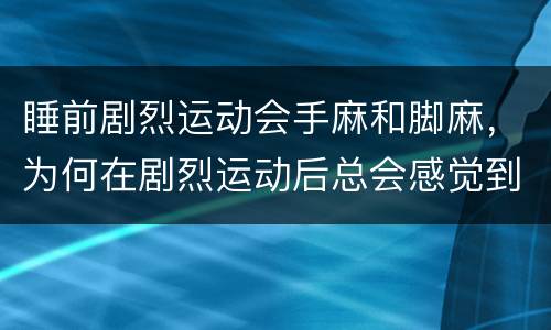 睡前剧烈运动会手麻和脚麻，为何在剧烈运动后总会感觉到头晕手麻？