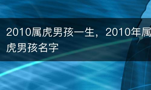 2010属虎男孩一生，2010年属虎男孩名字