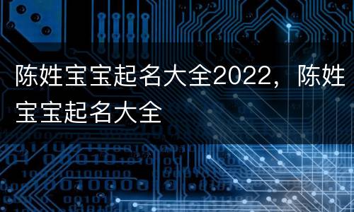陈姓宝宝起名大全2022，陈姓宝宝起名大全