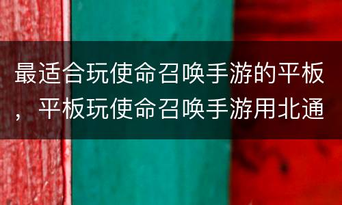 最适合玩使命召唤手游的平板，平板玩使命召唤手游用北通T1手游手柄玩什么