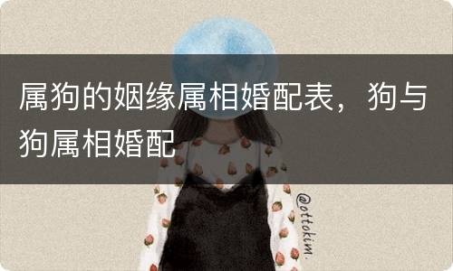属狗的姻缘属相婚配表，狗与狗属相婚配
