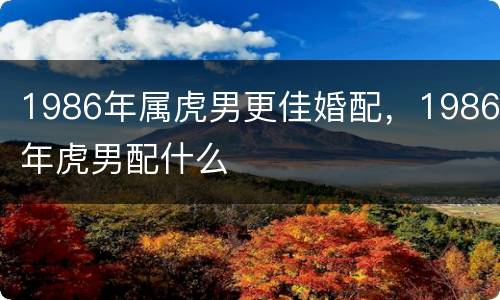 1986年属虎男更佳婚配，1986年虎男配什么