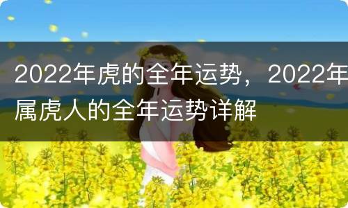2022年虎的全年运势，2022年属虎人的全年运势详解