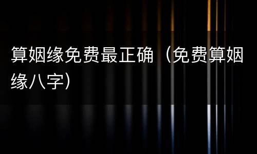 算姻缘免费最正确（免费算姻缘八字）