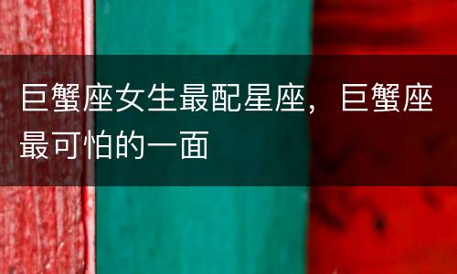 巨蟹座女生最配星座，巨蟹座最可怕的一面