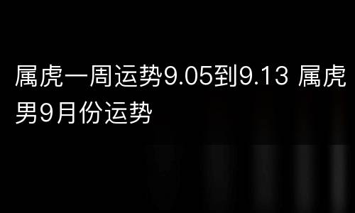 属虎一周运势9.05到9.13 属虎男9月份运势