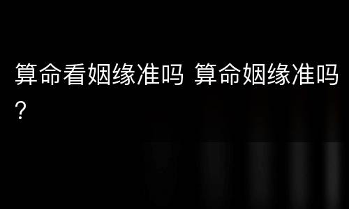 算命看姻缘准吗 算命姻缘准吗?