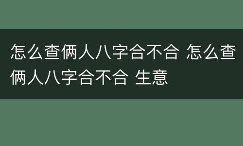 怎么查俩人八字合不合 怎么查俩人八字合不合 生意