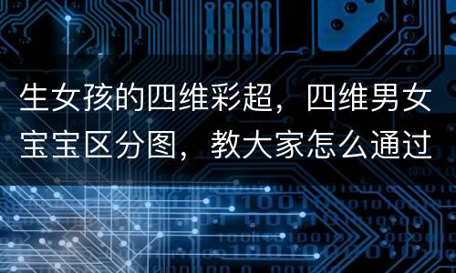 生女孩的四维彩超，四维男女宝宝区分图，教大家怎么通过四维照片看宝宝性