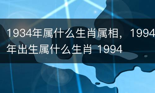 1934年属什么生肖属相，1994年出生属什么生肖 1994