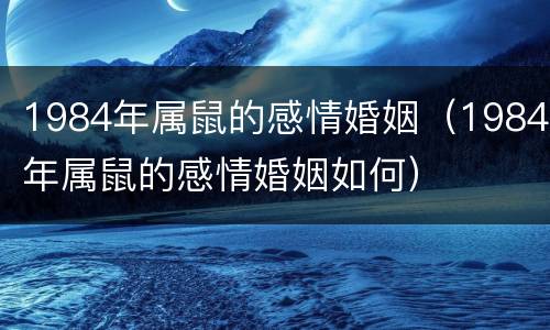 1984年属鼠的感情婚姻（1984年属鼠的感情婚姻如何）