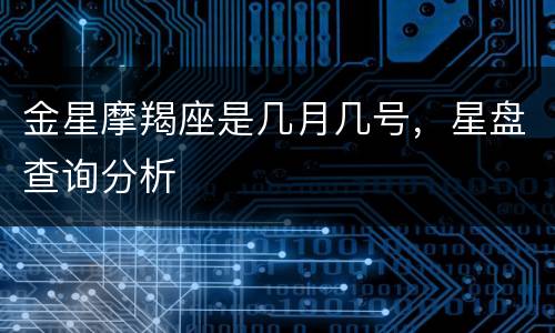 金星摩羯座是几月几号，星盘查询分析