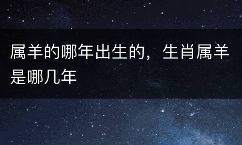 属羊的哪年出生的，生肖属羊是哪几年