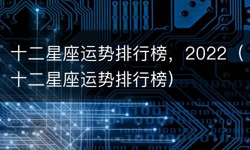 十二星座运势排行榜，2022（十二星座运势排行榜）