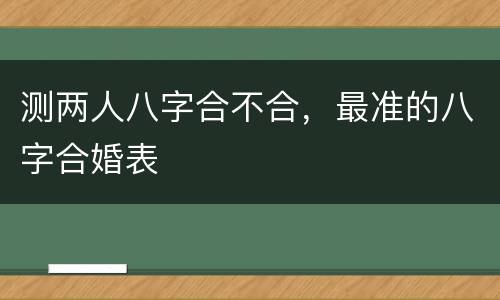 测两人八字合不合，最准的八字合婚表