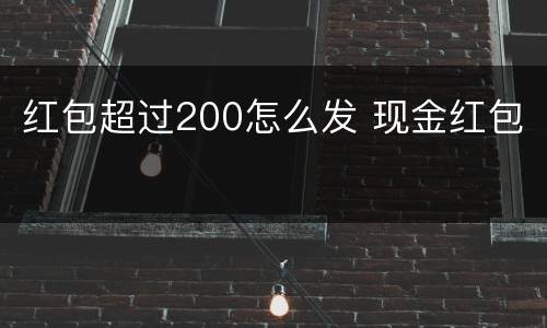 红包超过200怎么发 现金红包