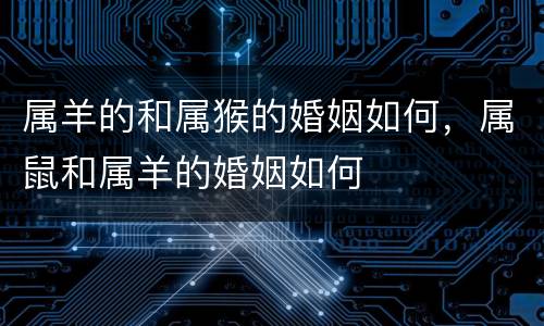 属羊的和属猴的婚姻如何，属鼠和属羊的婚姻如何