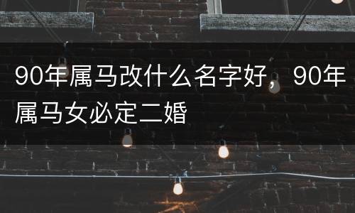 90年属马改什么名字好，90年属马女必定二婚