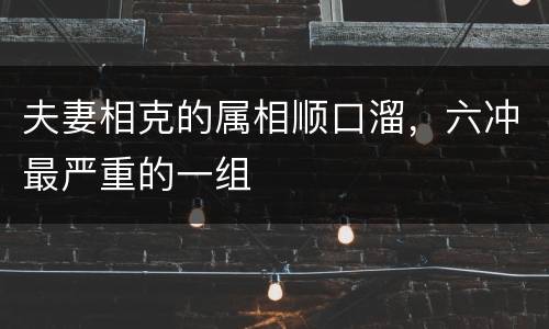 夫妻相克的属相顺口溜，六冲最严重的一组