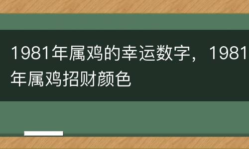 1981年属鸡的幸运数字，1981年属鸡招财颜色