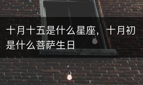 十月十五是什么星座，十月初是什么菩萨生日