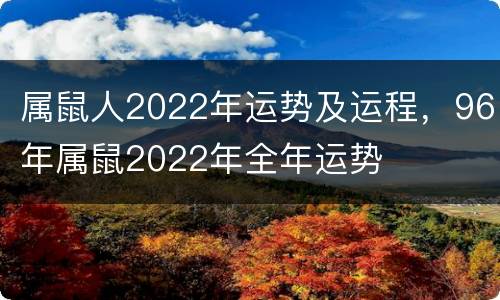 属鼠人2022年运势及运程，96年属鼠2022年全年运势