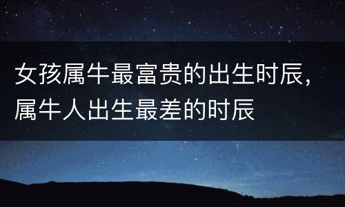 女孩属牛最富贵的出生时辰，属牛人出生最差的时辰