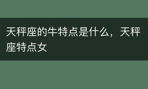 天秤座的牛特点是什么，天秤座特点女