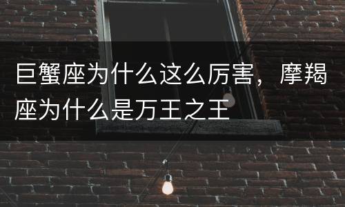 巨蟹座为什么这么厉害，摩羯座为什么是万王之王