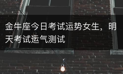 金牛座今日考试运势女生，明天考试运气测试