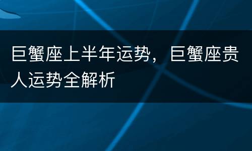 巨蟹座上半年运势，巨蟹座贵人运势全解析