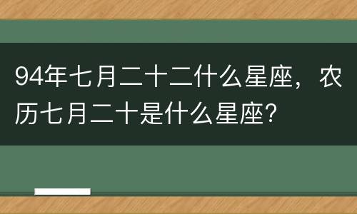 94年七月二十二什么星座，农历七月二十是什么星座?
