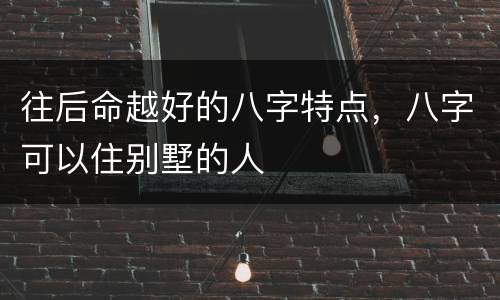往后命越好的八字特点，八字可以住别墅的人