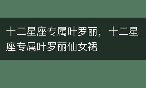 十二星座专属叶罗丽，十二星座专属叶罗丽仙女裙