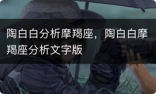 陶白白分析摩羯座，陶白白摩羯座分析文字版
