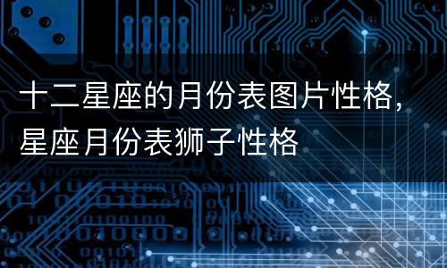 十二星座的月份表图片性格，星座月份表狮子性格