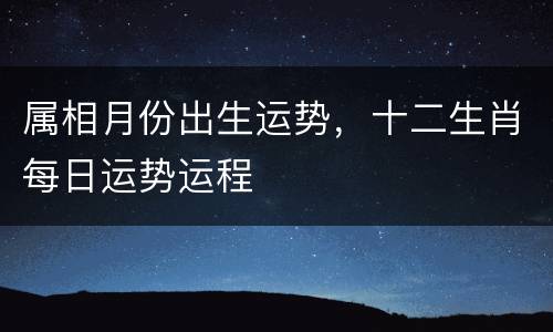 属相月份出生运势，十二生肖每日运势运程
